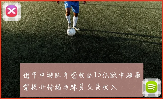 德甲中游队年营收达15亿欧中超亟需提升转播与球员交易收入