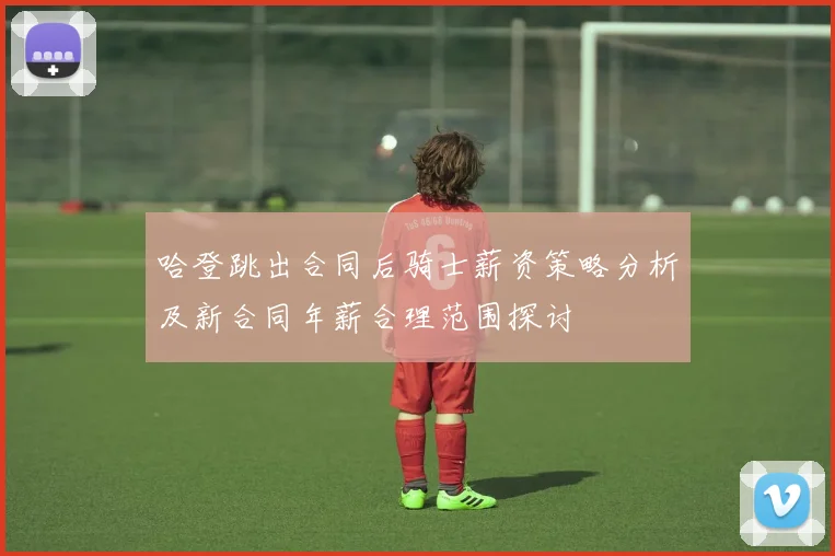 哈登跳出合同后骑士薪资策略分析及新合同年薪合理范围探讨