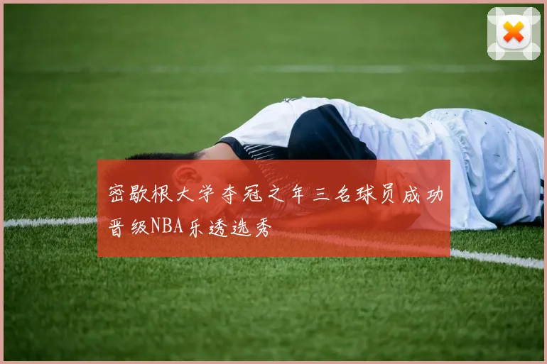 密歇根大学夺冠之年三名球员成功晋级NBA乐透选秀