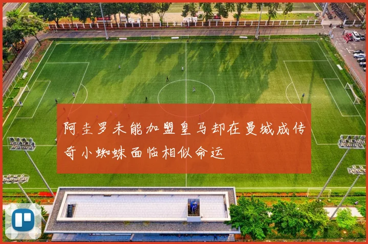 阿圭罗未能加盟皇马却在曼城成传奇小蜘蛛面临相似命运