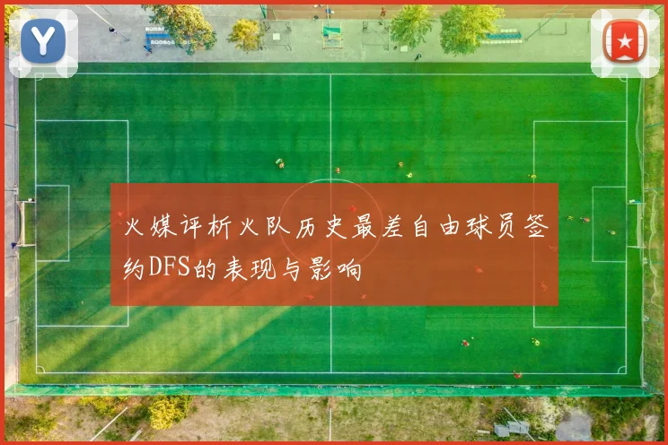 火媒评析火队历史最差自由球员签约DFS的表现与影响