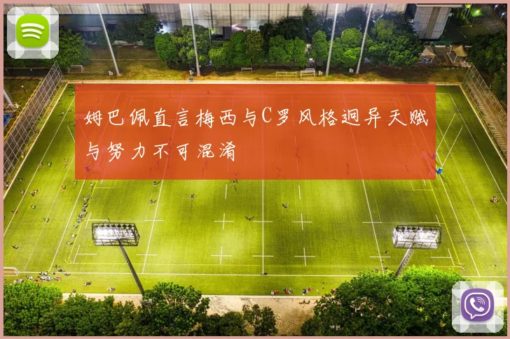姆巴佩直言梅西与C罗风格迥异天赋与努力不可混淆