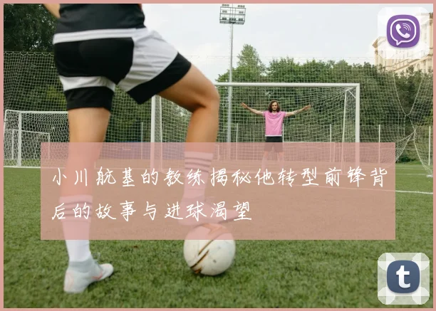 小川航基的教练揭秘他转型前锋背后的故事与进球渴望