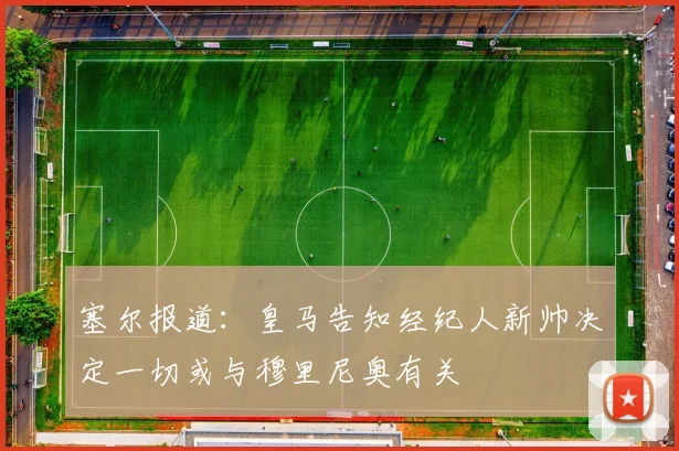 塞尔报道：皇马告知经纪人新帅决定一切或与穆里尼奥有关