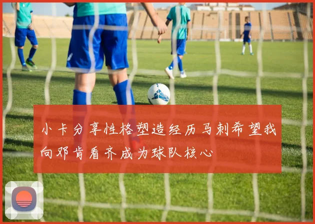 小卡分享性格塑造经历马刺希望我向邓肯看齐成为球队核心