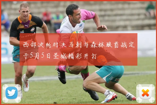 西部次轮对决马刺与森林狼首战定于5月5日圣城精彩开打