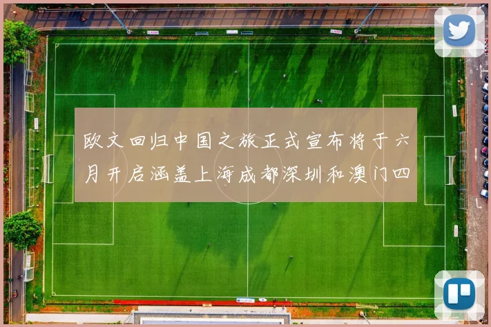 欧文回归中国之旅正式宣布将于六月开启涵盖上海成都深圳和澳门四大城市